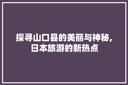 探寻山口县的美丽与神秘,日本旅游的新热点