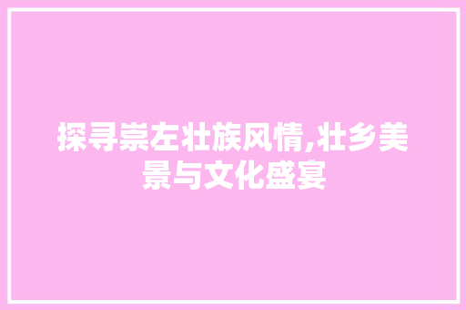 探寻崇左壮族风情,壮乡美景与文化盛宴