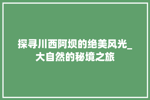 探寻川西阿坝的绝美风光_大自然的秘境之旅