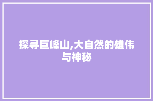 探寻巨峰山,大自然的雄伟与神秘