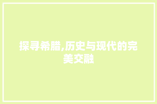 探寻希腊,历史与现代的完美交融