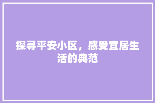 探寻平安小区，感受宜居生活的典范