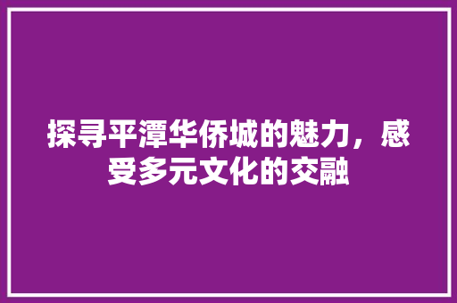 探寻平潭华侨城的魅力，感受多元文化的交融