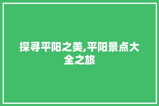 探寻平阳之美,平阳景点大全之旅