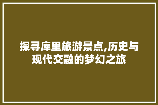 探寻库里旅游景点,历史与现代交融的梦幻之旅