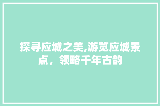 探寻应城之美,游览应城景点，领略千年古韵