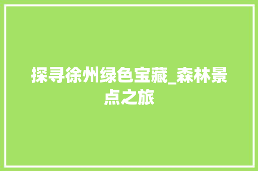 探寻徐州绿色宝藏_森林景点之旅