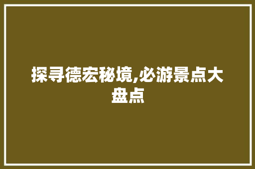 探寻德宏秘境,必游景点大盘点