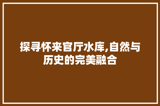 探寻怀来官厅水库,自然与历史的完美融合