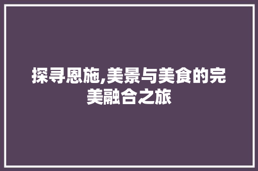 探寻恩施,美景与美食的完美融合之旅