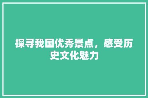 探寻我国优秀景点，感受历史文化魅力