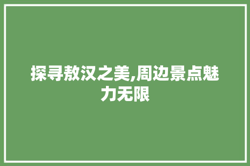 探寻敖汉之美,周边景点魅力无限