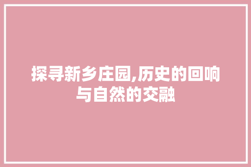 探寻新乡庄园,历史的回响与自然的交融