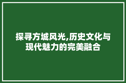 探寻方城风光,历史文化与现代魅力的完美融合