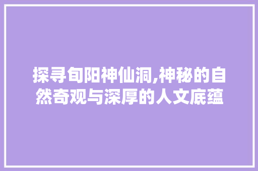 探寻旬阳神仙洞,神秘的自然奇观与深厚的人文底蕴