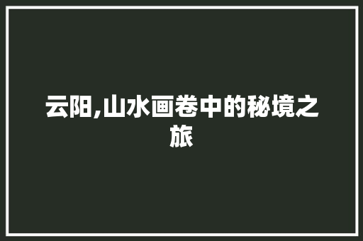 云阳,山水画卷中的秘境之旅