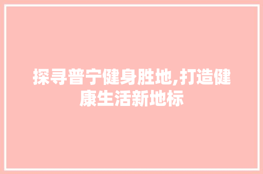 探寻普宁健身胜地,打造健康生活新地标