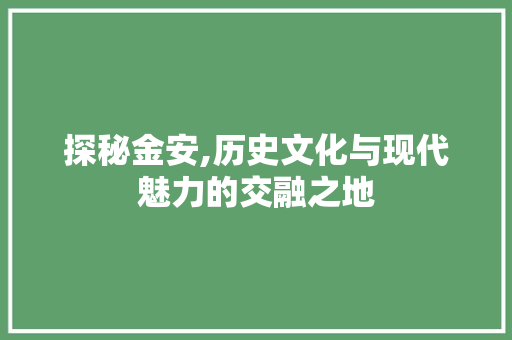 探秘金安,历史文化与现代魅力的交融之地