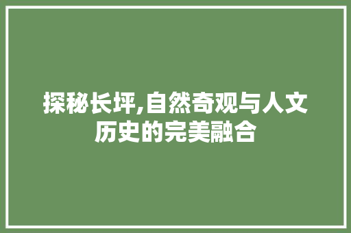 探秘长坪,自然奇观与人文历史的完美融合