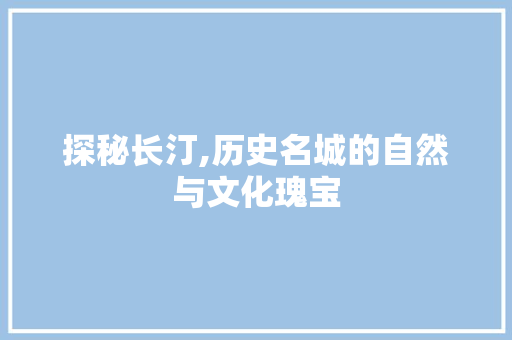 探秘长汀,历史名城的自然与文化瑰宝