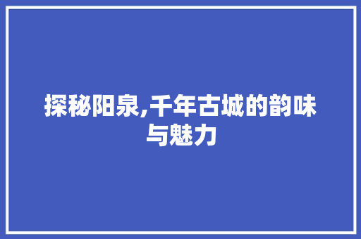 探秘阳泉,千年古城的韵味与魅力