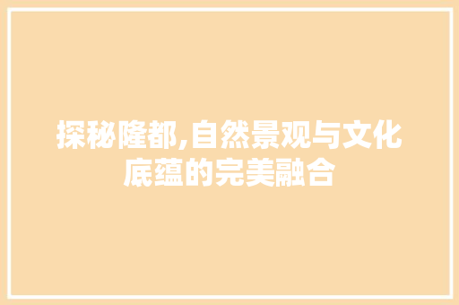 探秘隆都,自然景观与文化底蕴的完美融合