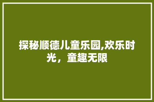 探秘顺德儿童乐园,欢乐时光，童趣无限