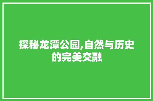 探秘龙潭公园,自然与历史的完美交融