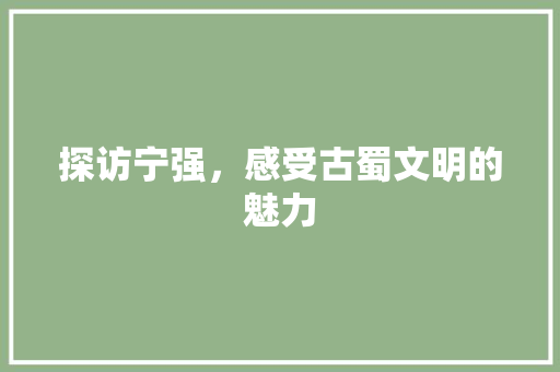 探访宁强，感受古蜀文明的魅力