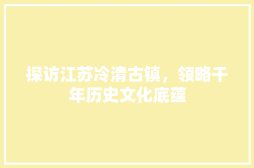 探访江苏冷清古镇，领略千年历史文化底蕴