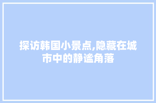 探访韩国小景点,隐藏在城市中的静谧角落