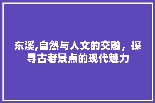 东溪,自然与人文的交融，探寻古老景点的现代魅力