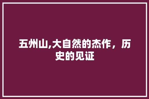 五州山,大自然的杰作，历史的见证