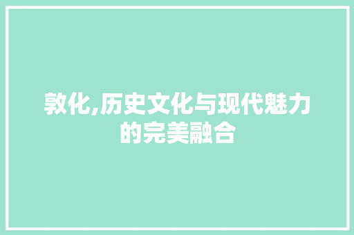 敦化,历史文化与现代魅力的完美融合