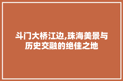 斗门大桥江边,珠海美景与历史交融的绝佳之地