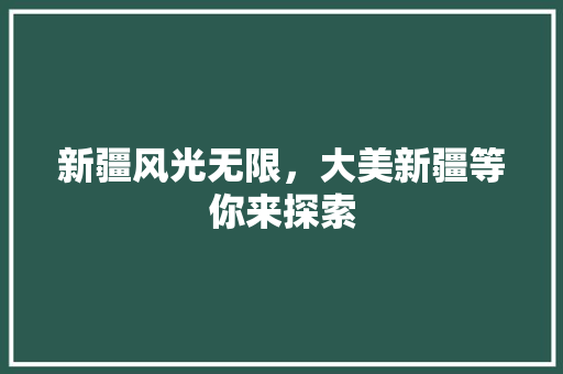 新疆风光无限，大美新疆等你来探索