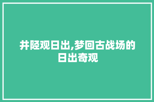 井陉观日出,梦回古战场的日出奇观