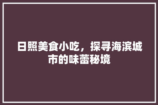 日照美食小吃，探寻海滨城市的味蕾秘境