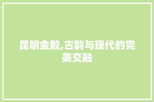 昆明金殿,古韵与现代的完美交融