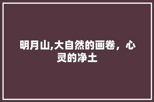 明月山,大自然的画卷，心灵的净土