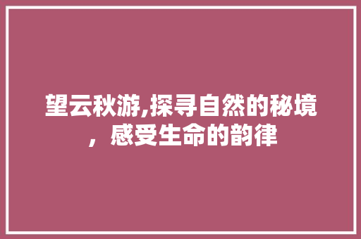 望云秋游,探寻自然的秘境，感受生命的韵律  第1张