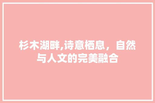 杉木湖畔,诗意栖息，自然与人文的完美融合