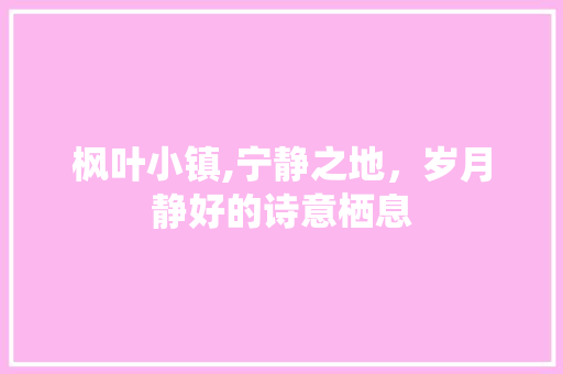 枫叶小镇,宁静之地，岁月静好的诗意栖息