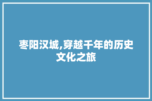 枣阳汉城,穿越千年的历史文化之旅