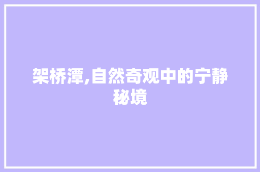 架桥潭,自然奇观中的宁静秘境