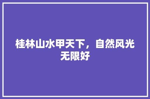 桂林山水甲天下，自然风光无限好