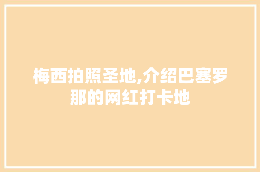 梅西拍照圣地,介绍巴塞罗那的网红打卡地