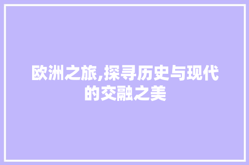 欧洲之旅,探寻历史与现代的交融之美