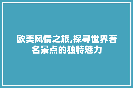 欧美风情之旅,探寻世界著名景点的独特魅力