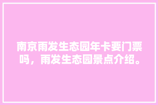 南京雨发生态园年卡要门票吗，雨发生态园景点介绍。  第1张